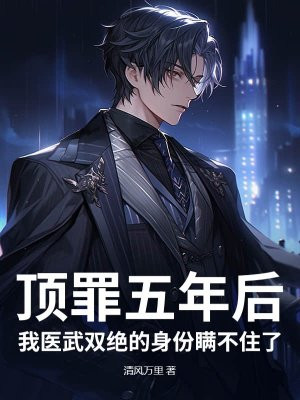 顶罪五年后，我医武双绝的身份瞒不住了